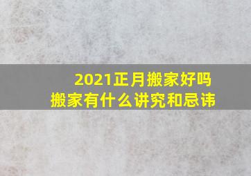 2021正月搬家好吗 搬家有什么讲究和忌讳